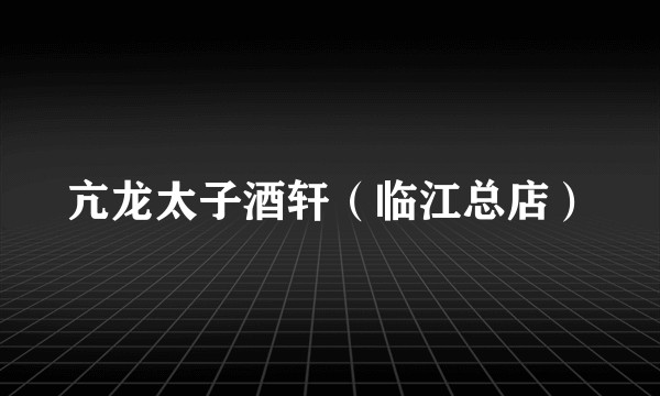 亢龙太子酒轩（临江总店）