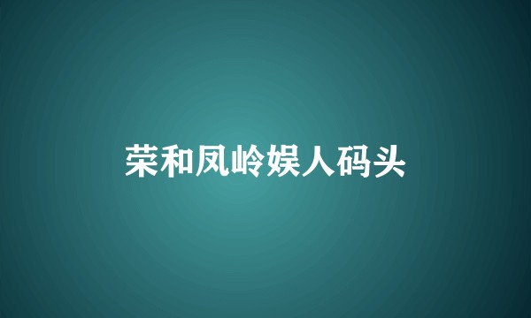 荣和凤岭娱人码头
