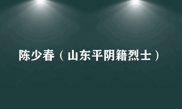 陈少春（山东平阴籍烈士）