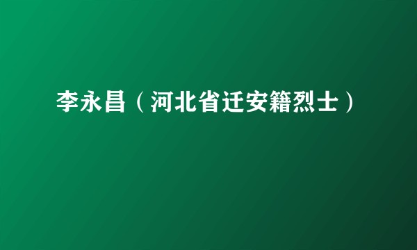 李永昌（河北省迁安籍烈士）