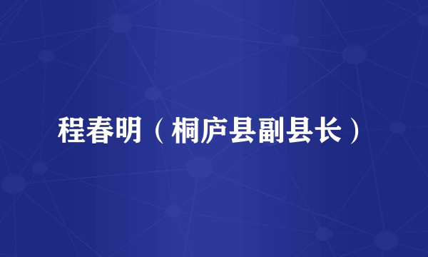 程春明（桐庐县副县长）