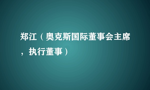 郑江（奥克斯国际董事会主席，执行董事）