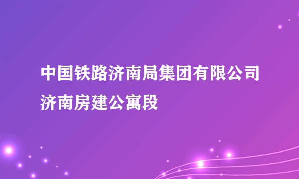 中国铁路济南局集团有限公司济南房建公寓段