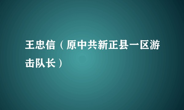 王忠信（原中共新正县一区游击队长）