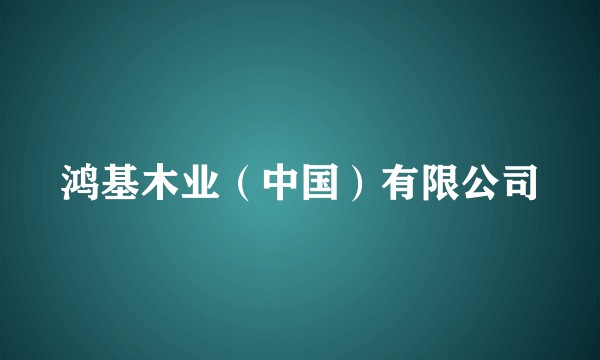 鸿基木业（中国）有限公司