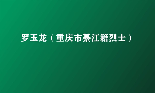罗玉龙（重庆市綦江籍烈士）
