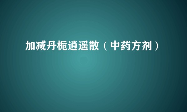加减丹栀逍遥散（中药方剂）