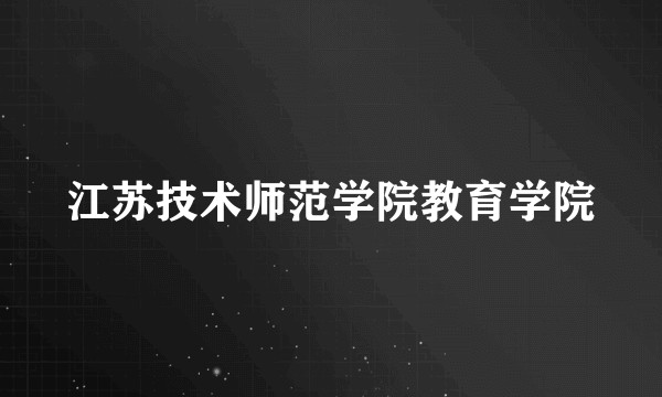 江苏技术师范学院教育学院
