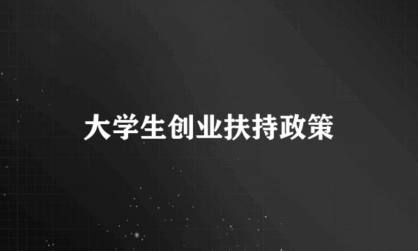 大学生创业扶持政策