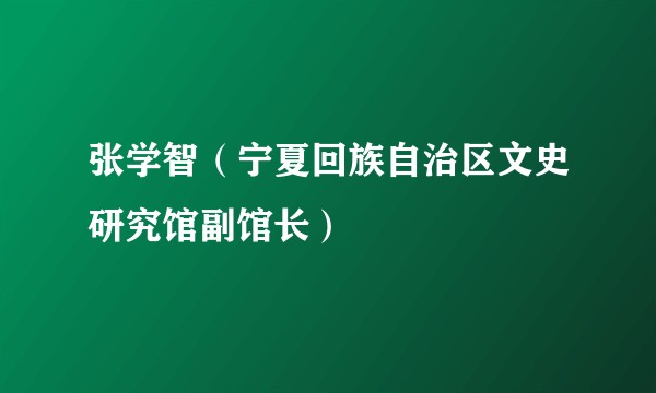 张学智（宁夏回族自治区文史研究馆副馆长）