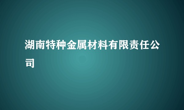 湖南特种金属材料有限责任公司