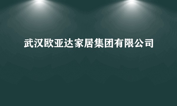 武汉欧亚达家居集团有限公司