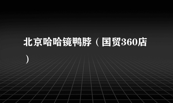 北京哈哈镜鸭脖（国贸360店）