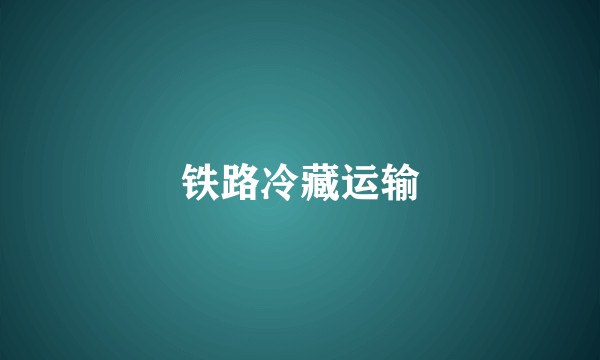 铁路冷藏运输
