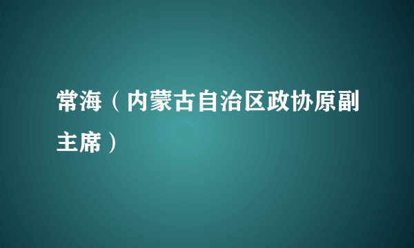 常海(内蒙古自治区政协原副主席)