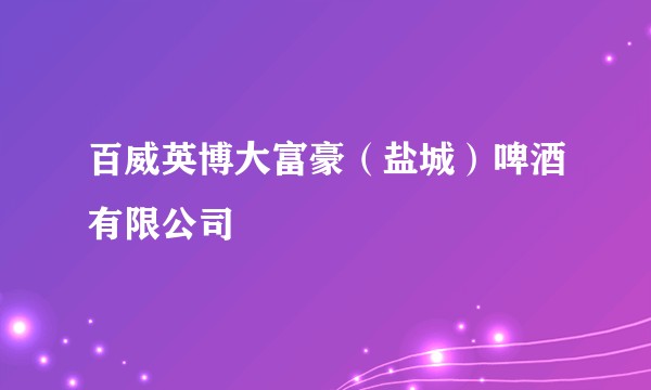 百威英博大富豪(盐城)啤酒有限公司