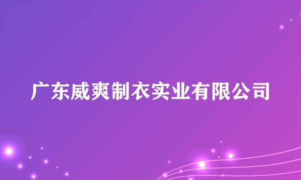广东威爽制衣实业有限公司