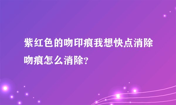 紫红色的吻印痕我想快点消除吻痕怎么消除？