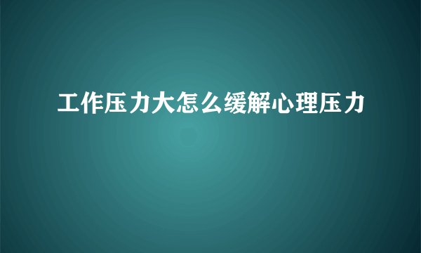 工作压力大怎么缓解心理压力