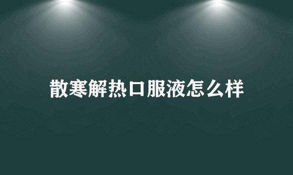散寒解热口服液怎么样