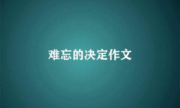 难忘的决定作文