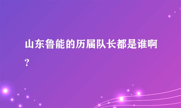 山东鲁能的历届队长都是谁啊？