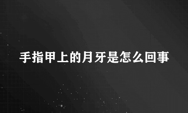 手指甲上的月牙是怎么回事