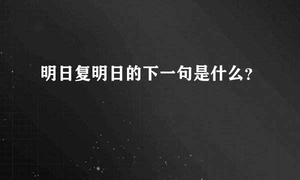 明日复明日的下一句是什么？