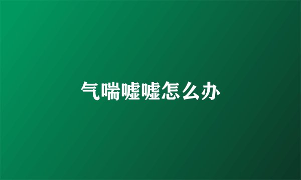气喘嘘嘘怎么办