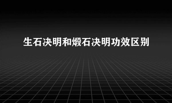 生石决明和煅石决明功效区别