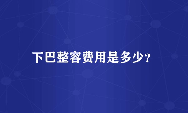 下巴整容费用是多少？