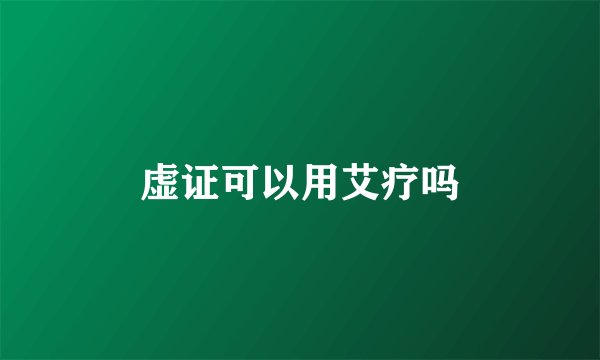 虚证可以用艾疗吗