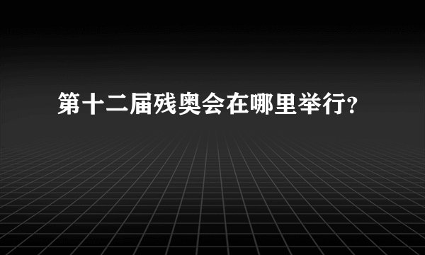 第十二届残奥会在哪里举行？