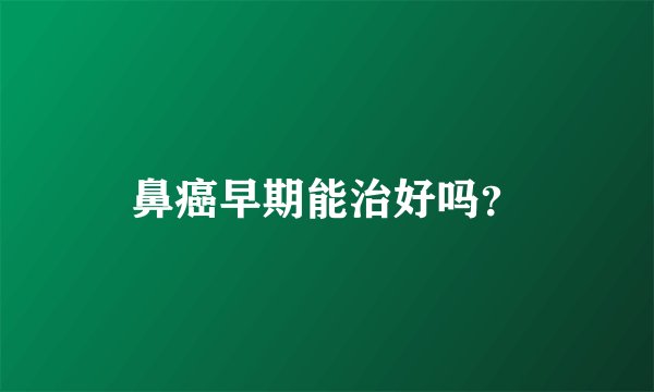 鼻癌早期能治好吗？