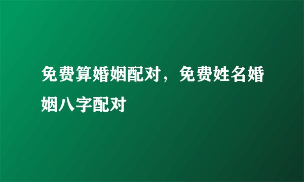 免费算婚姻配对,免费姓名婚姻八字配对