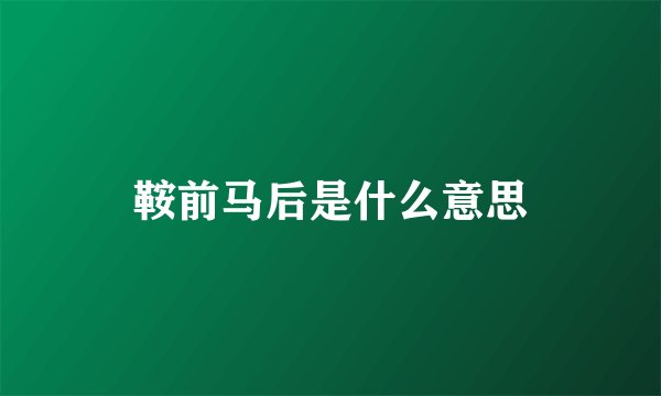 鞍前马后是什么意思