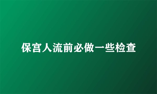 保宫人流前必做一些检查
