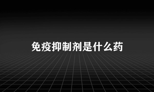 免疫抑制剂是什么药