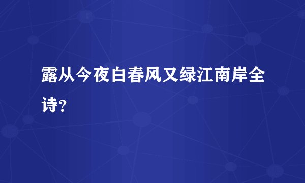 露从今夜白春风又绿江南岸全诗？