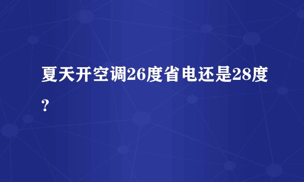 夏天开空调26度省电还是28度？