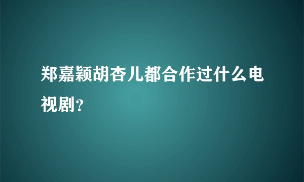 郑嘉颖胡杏儿都合作过什么电视剧？