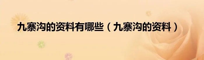 九寨沟的资料有哪些（九寨沟的资料）