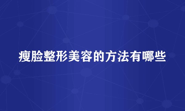 瘦脸整形美容的方法有哪些