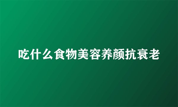 吃什么食物美容养颜抗衰老