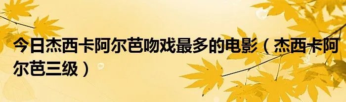 今日杰西卡阿尔芭吻戏最多的电影（杰西卡阿尔芭三级）