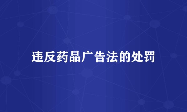 违反药品广告法的处罚