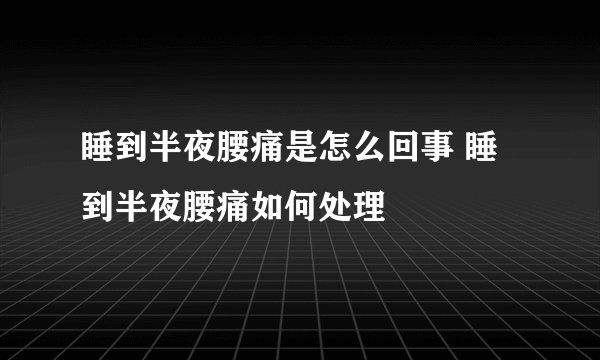 睡到半夜腰痛是怎么回事 睡到半夜腰痛如何处理