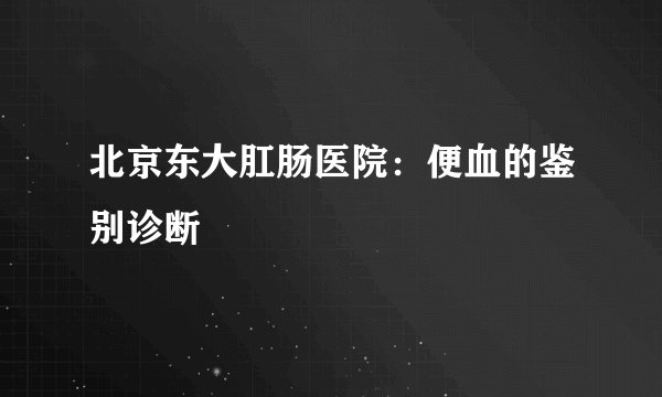 北京东大肛肠医院：便血的鉴别诊断