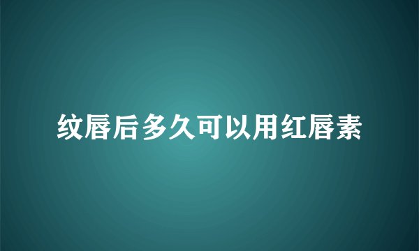 纹唇后多久可以用红唇素