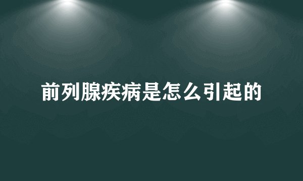 前列腺疾病是怎么引起的
